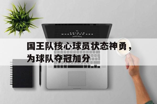 国王队核心球员状态神勇，为球队夺冠加分
