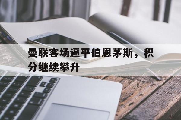 曼联客场逼平伯恩茅斯，积分继续攀升