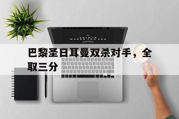 巴黎圣日耳曼双杀对手，全取三分